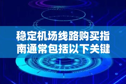 稳定机场线路购买指南通常包括以下关键因素和步骤,以确保线路的可靠性和稳定性 稳定机场线路购买指南通常包括以下关键因素和步骤,以确保线路的可靠性和稳定性
