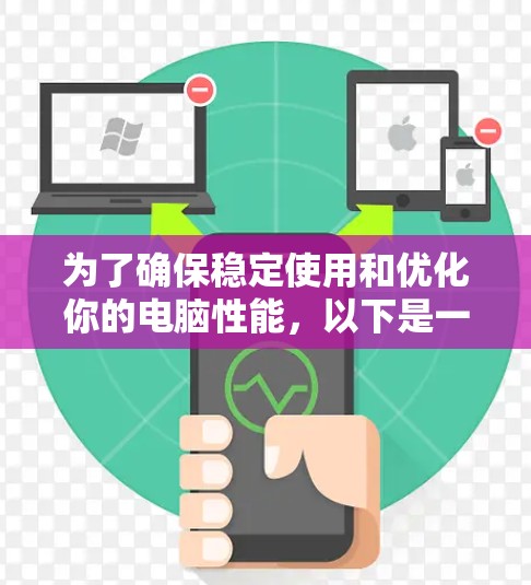 为了确保稳定使用和优化你的电脑性能,以下是一步步的建议 为了确保稳定使用和优化你的电脑性能,以下是一步步的建议