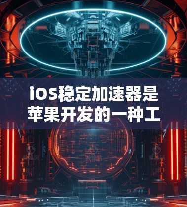iOS稳定加速器是苹果开发的一种工具,旨在优化手机性能,提升用户体验。以下是对iOS稳定加速器的详细介绍 iOS稳定加速器是苹果开发的一种工具,旨在优化手机性能,提升用户体验。以下是对iOS稳定加速器的详细介绍