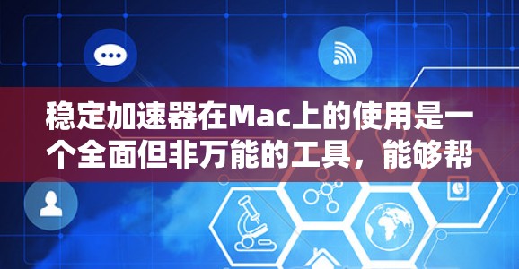 稳定加速器在Mac上的使用是一个全面但非万能的工具,能够帮助用户减少一些潜在的问题,但需要结合其他方法和工具来优化Mac系统。以下是对稳定加速器的详细总结 稳定加速器在Mac上的使用是一个全面但非万能的工具,能够帮助用户减少一些潜在的问题,但需要结合其他方法和工具来优化Mac系统。以下是对稳定加速器的详细总结