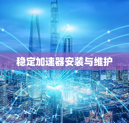 稳定加速器安装与维护 稳定加速器安装与维护