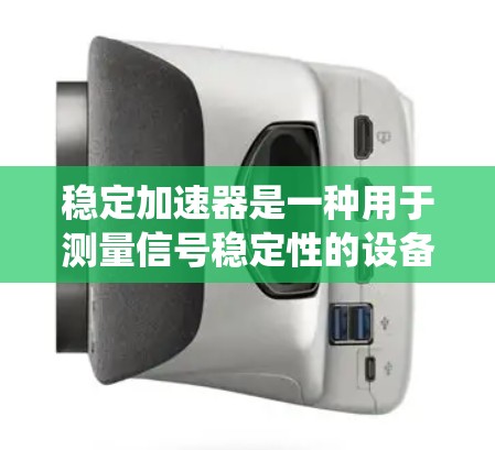 稳定加速器是一种用于测量信号稳定性的设备，广泛应用于汽车测试系统、电子测试系统和工业测试系统等领域。以下是关于稳定加速器的详细指南