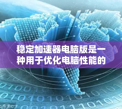 稳定加速器电脑版是一种用于优化电脑性能的工具，通过分析计算机的硬件配置和软件包，提供针对性的优化建议。以下是对稳定加速器的详细分析