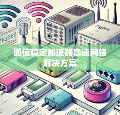 通信稳定加速器高速网络解决方案