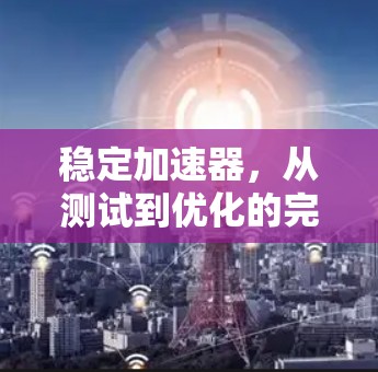 稳定加速器，从测试到优化的完美解决方案