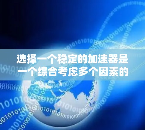 选择一个稳定的加速器是一个综合考虑多个因素的过程,包括性能、价格、功能、专业性和适用场景等。以下是一些关键点,帮助你做出明智的选择 选择一个稳定的加速器是一个综合考虑多个因素的过程,包括性能、价格、功能、专业性和适用场景等。以下是一些关键点,帮助你做出明智的选择