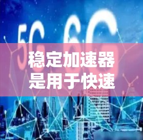 稳定加速器是用于快速下载安全且稳定的资源的软件，通常提供自动分批下载和防止误码功能。以下是下载稳定加速器的步骤