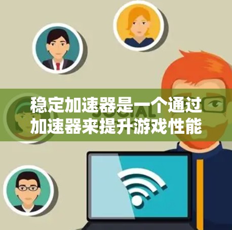 稳定加速器是一个通过加速器来提升游戏性能的工具，它通过连接到加速器，利用稳定化技术优化游戏加速。以下是关于稳定加速器的详细说明