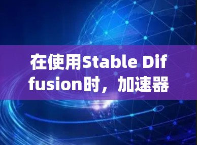 在使用Stable Diffusion时，加速器（如MidJourney或Stable Diffusion 2）可以显著提升生成速度。以下是详细的步骤指南