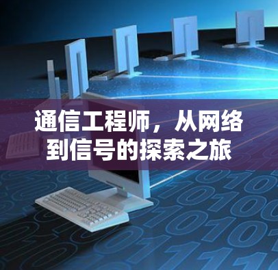 通信工程师,从网络到信号的探索之旅 通信工程师,从网络到信号的探索之旅