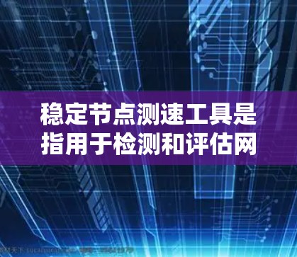 稳定节点测速工具是指用于检测和评估网络或服务器的稳定性和带宽能力的工具。这些工具通常支持自动化测试和监控，以确保网络在指定的流量和带宽下保持稳定运行。以下是一些常见的稳定节点测速工具