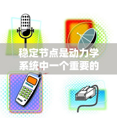 稳定节点是动力学系统中一个重要的概念，用于描述系统在某个点附近的行为。以下是关于稳定节点的详细总结
