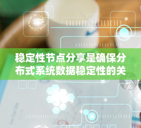 稳定性节点分享是确保分布式系统数据稳定性的关键机制。以下是详细解释 稳定性节点分享是确保分布式系统数据稳定性的关键机制。以下是详细解释