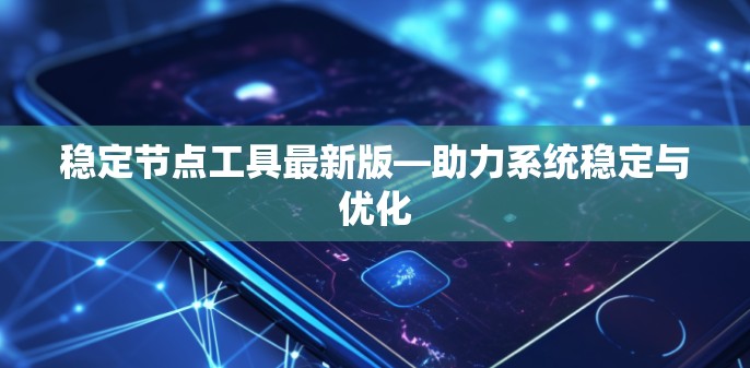 稳定节点工具最新版—助力系统稳定与优化