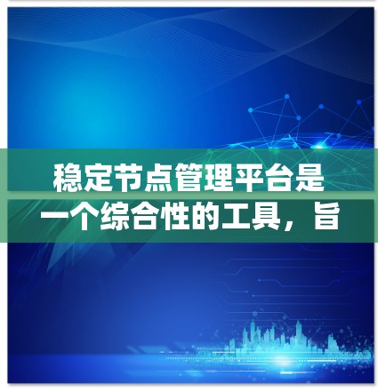 稳定节点管理平台是一个综合性的工具，旨在监控、防御和管理各种类型的稳定节点，以保障计算机系统的安全性。以下是对该平台的详细介绍