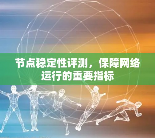 节点稳定性评测，保障网络运行的重要指标