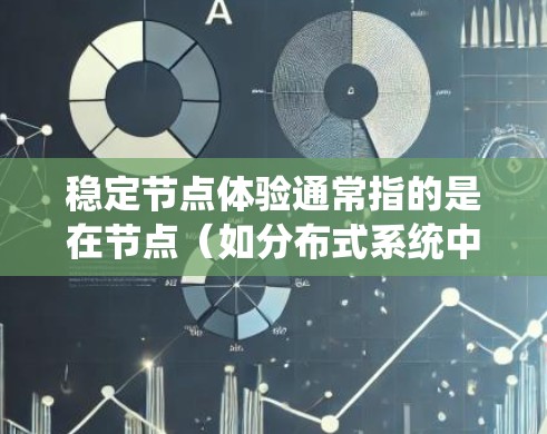 稳定节点体验通常指的是在节点(如分布式系统中的节点)运行时的稳定性和可靠性。以下是一些与稳定节点体验相关的内容和建议 稳定节点体验通常指的是在节点(如分布式系统中的节点)运行时的稳定性和可靠性。以下是一些与稳定节点体验相关的内容和建议