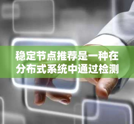稳定节点推荐是一种在分布式系统中通过检测和处理异常情况，自动推荐那些持续稳定运行的节点，以确保系统的稳定性和可靠性。以下是该概念的详细总结