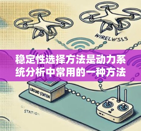 稳定性选择方法是动力系统分析中常用的一种方法,用于判断系统的稳定性。以下是稳定性选择方法的概述及其应用 稳定性选择方法是动力系统分析中常用的一种方法,用于判断系统的稳定性。以下是稳定性选择方法的概述及其应用