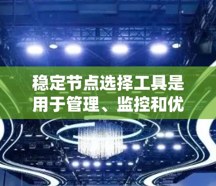 稳定节点选择工具是用于管理、监控和优化网络或系统中节点的手段,帮助提升系统的稳定性和可靠性。以下是详细的步骤和建议 稳定节点选择工具是用于管理、监控和优化网络或系统中节点的手段,帮助提升系统的稳定性和可靠性。以下是详细的步骤和建议