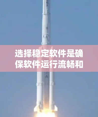 选择稳定软件是确保软件运行流畅和安全的重要步骤。以下是一个系统化的指南，帮助您高效地进行选择