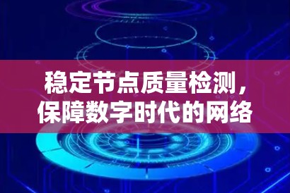 稳定节点质量检测,保障数字时代的网络安全与智能智慧 稳定节点质量检测,保障数字时代的网络安全与智能智慧