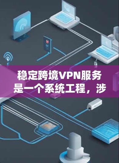 稳定跨境VPN服务是一个系统工程，涉及多个步骤和安全考虑。以下是对稳定跨境VPN服务的详细指南