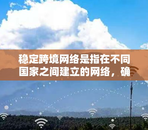 稳定跨境网络是指在不同国家之间建立的网络，确保其在传输数据和信息时保持稳定和可靠。以下是对该概念的详细分析和解答