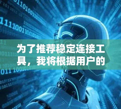 为了推荐稳定连接工具，我将根据用户的使用习惯和需求进行分析，并列出一些推荐工具，涵盖游戏连接、视频通话、跨设备连接等多个方面