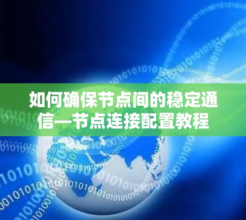 如何确保节点间的稳定通信—节点连接配置教程