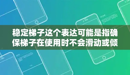 稳定梯子这个表达可能是指确保梯子在使用时不会滑动或倾斜的问题。梯子的稳定性通常取决于其结构和设计，以下是一些关键因素