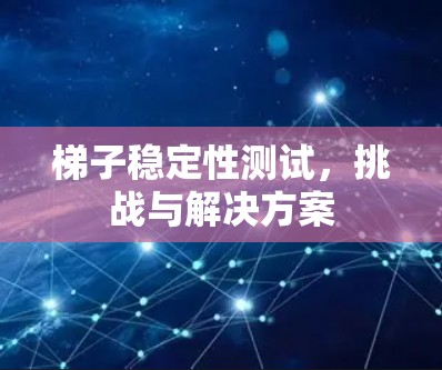 梯子稳定性测试，挑战与解决方案