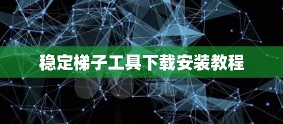 稳定梯子工具下载安装教程 稳定梯子工具下载安装教程