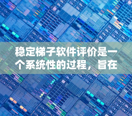 稳定梯子软件评价是一个系统性的过程,旨在评估软件的稳定性和性能。以下是逐步的评价框架 稳定梯子软件评价是一个系统性的过程,旨在评估软件的稳定性和性能。以下是逐步的评价框架