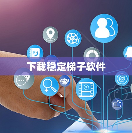 下载稳定梯子软件 下载稳定梯子软件