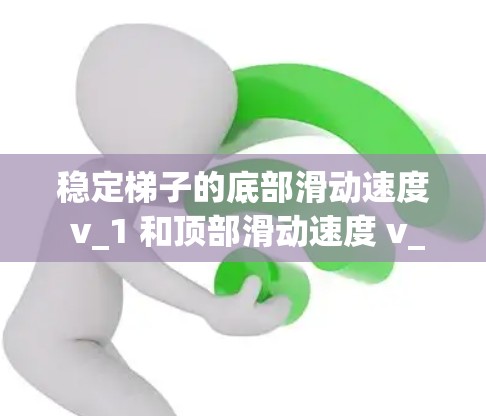 稳定梯子的底部滑动速度 v_1 和顶部滑动速度 v_2 之间的关系可以通过以下步骤逐步确定