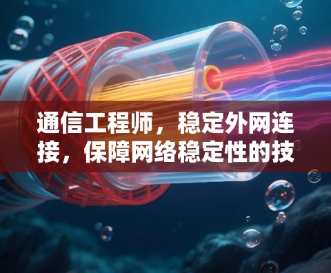 通信工程师，稳定外网连接，保障网络稳定性的技术解析
