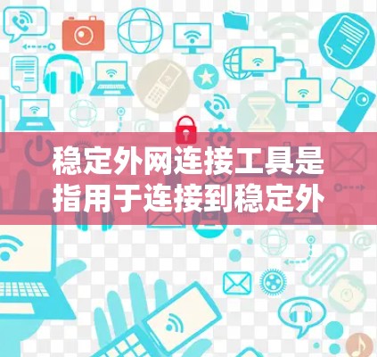 稳定外网连接工具是指用于连接到稳定外网的网络设备，如路由器、交换机等。这些工具在配置时需要确保数据传输的稳定性和安全性。以下是使用稳定外网连接工具的基本步骤