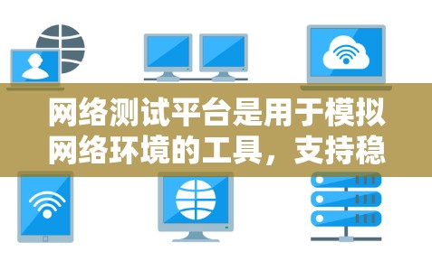 网络测试平台是用于模拟网络环境的工具，支持稳定性和全面性的测试需求。以下是基于上述思考的网络测试平台总结