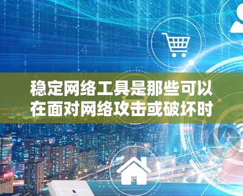 稳定网络工具是那些可以在面对网络攻击或破坏时仍能正常运行的工具,它们通常经过经过期以确保不受攻击影响。以下是几种常见的稳定网络工具及其特性 稳定网络工具是那些可以在面对网络攻击或破坏时仍能正常运行的工具,它们通常经过经过期以确保不受攻击影响。以下是几种常见的稳定网络工具及其特性