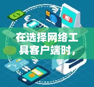 在选择网络工具客户端时，通常会根据需求和技能水平来决定使用哪种工具。以下是一些推荐的网络工具客户端及其特点