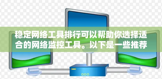 稳定网络工具排行可以帮助你选择适合的网络监控工具。以下是一些推荐的稳定网络工具及其特点