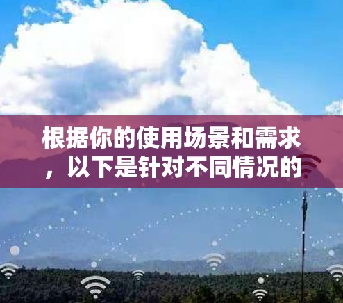 根据你的使用场景和需求，以下是针对不同情况的网络工具推荐