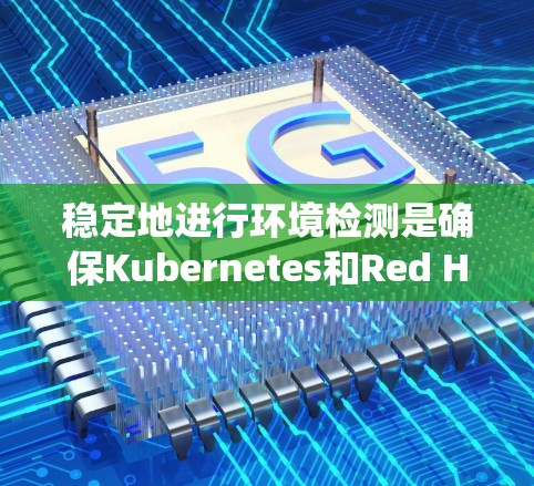 稳定地进行环境检测是确保Kubernetes和Red Hat Cloud Platform(RCP)环境运行的关键步骤。以下是一个详细的指南,帮助您系统地进行环境检测 稳定地进行环境检测是确保Kubernetes和Red Hat Cloud Platform(RCP)环境运行的关键步骤。以下是一个详细的指南,帮助您系统地进行环境检测