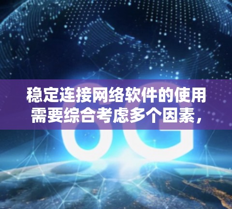稳定连接网络软件的使用需要综合考虑多个因素,包括网络环境、软件兼容性和使用工具。以下是一些有效的方法和步骤 稳定连接网络软件的使用需要综合考虑多个因素,包括网络环境、软件兼容性和使用工具。以下是一些有效的方法和步骤