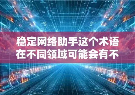 稳定网络助手这个术语在不同领域可能会有不同的解释和使用场景。以下是一些可能的解释和解决方案