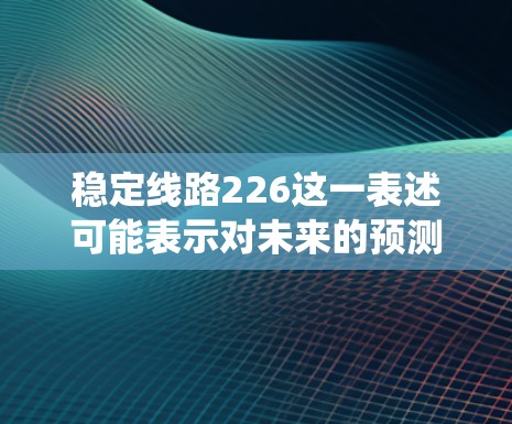 稳定线路226这一表述可能表示对未来的预测，特别是关于电力系统或能源系统的稳定运行在226年的情况。以下是对这一表述的分析和可能的解释