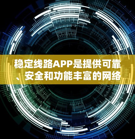 稳定线路APP是提供可靠、安全和功能丰富的网络服务的应用程序,通常用于支付、导航等需求。以下是选择稳定线路APP的步骤和建议 稳定线路APP是提供可靠、安全和功能丰富的网络服务的应用程序,通常用于支付、导航等需求。以下是选择稳定线路APP的步骤和建议