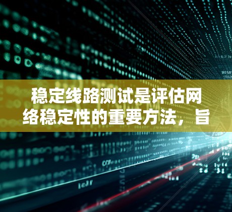 稳定线路测试是评估网络稳定性的重要方法，旨在确保网络能够可靠地传输数据。以下是对稳定线路测试的详细介绍