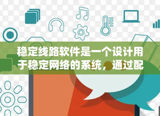 稳定线路软件是一个设计用于稳定网络的系统，通过配置和管理网络设备来确保网络的稳定性和性能。以下是对稳定线路软件的详细介绍